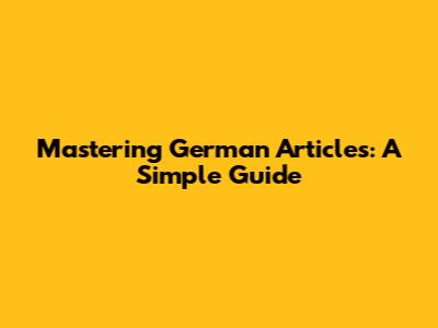 Mastering German Articles: A Simple Guide
