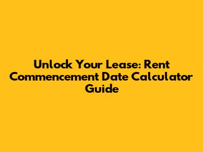 Unlock Your Lease: Rent Commencement Date Calculator Guide